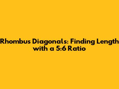 Rhombus Diagonals: Finding Length with a 5:6 Ratio
