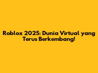 Roblox 2025: Dunia Virtual yang Terus Berkembang!