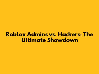 Roblox Admins vs. Hackers: The Ultimate Showdown