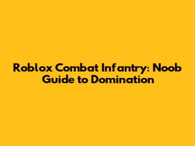 Roblox Combat Infantry: Noob Guide to Domination