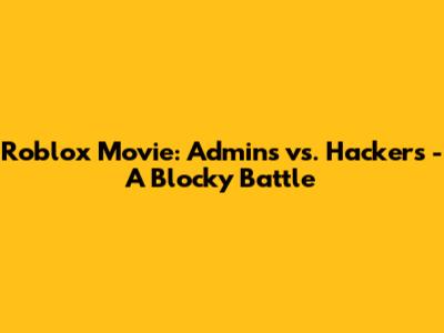 Roblox Movie: Admins vs. Hackers - A Blocky Battle