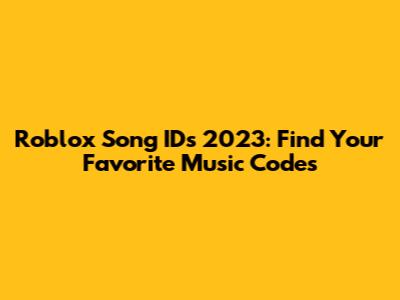 Roblox Song IDs 2023: Find Your Favorite Music Codes