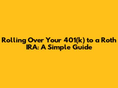 Rolling Over Your 401(k) to a Roth IRA: A Simple Guide