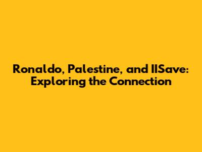 Ronaldo, Palestine, and IISave: Exploring the Connection