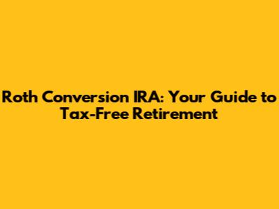 Roth Conversion IRA: Your Guide to Tax-Free Retirement