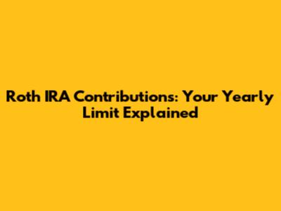 Roth IRA Contributions: Your Yearly Limit Explained