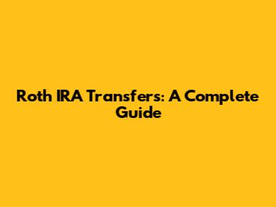 Roth IRA Transfers: A Complete Guide