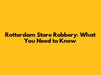 Rotterdam Store Robbery: What You Need to Know