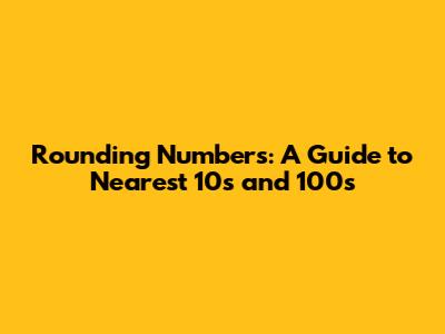 Rounding Numbers: A Guide to Nearest 10s and 100s