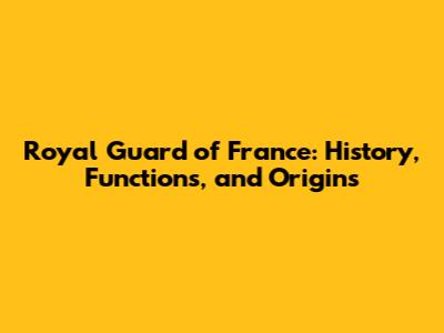 Royal Guard of France: History, Functions, and Origins