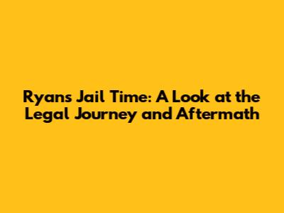 Ryan's Jail Time: A Look at the Legal Journey and Aftermath