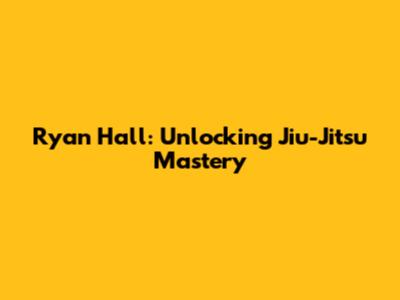 Ryan Hall: Unlocking Jiu-Jitsu Mastery
