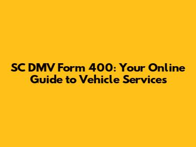 SC DMV Form 400: Your Online Guide to Vehicle Services