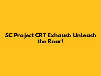 SC Project CRT Exhaust: Unleash the Roar!