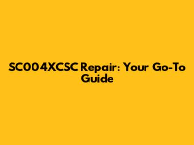 SC004XCSC Repair: Your Go-To Guide