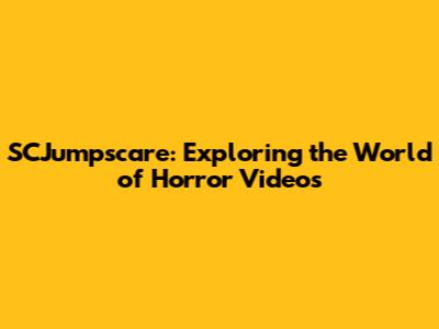 SCJumpscare: Exploring the World of Horror Videos