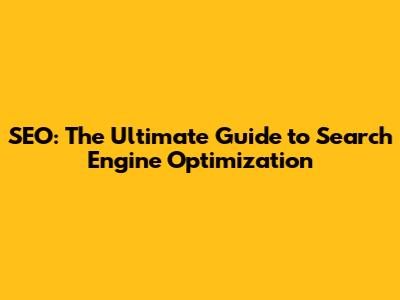SEO: The Ultimate Guide to Search Engine Optimization