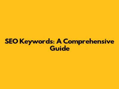 SEO Keywords: A Comprehensive Guide