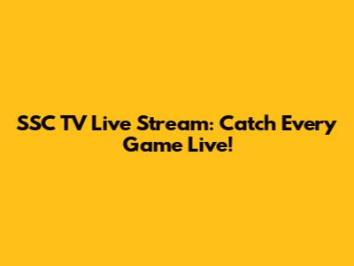 SSC TV Live Stream: Catch Every Game Live!
