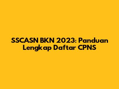 SSCASN BKN 2023: Panduan Lengkap Daftar CPNS