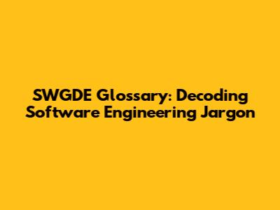 SWGDE Glossary: Decoding Software Engineering Jargon