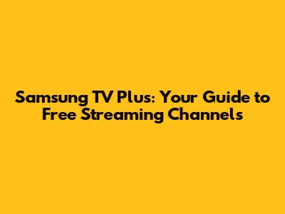 Samsung TV Plus: Your Guide to Free Streaming Channels