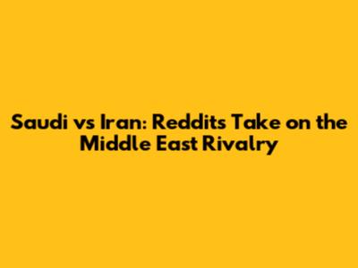 Saudi vs Iran: Reddit's Take on the Middle East Rivalry
