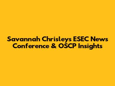 Savannah Chrisley's ESEC News Conference & OSCP Insights