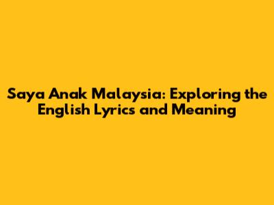 Saya Anak Malaysia: Exploring the English Lyrics and Meaning