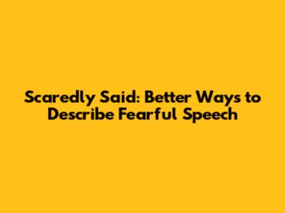Scaredly Said: Better Ways to Describe Fearful Speech