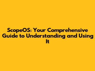 ScopeOS: Your Comprehensive Guide to Understanding and Using It