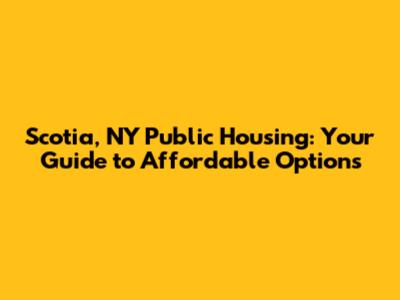 Scotia, NY Public Housing: Your Guide to Affordable Options