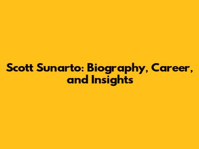 Scott Sunarto: Biography, Career, and Insights