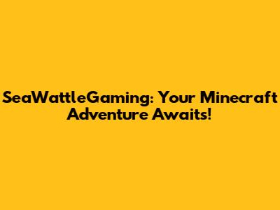 SeaWattleGaming: Your Minecraft Adventure Awaits!