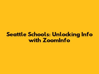 Seattle Schools: Unlocking Info with ZoomInfo