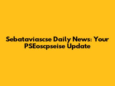 Sebataviascse Daily News: Your PSEoscpseise Update