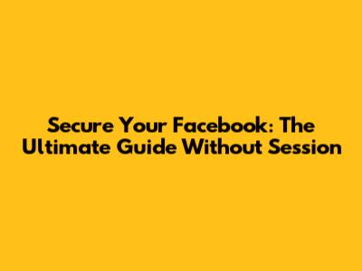 Secure Your Facebook: The Ultimate Guide Without Session