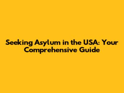 Seeking Asylum in the USA: Your Comprehensive Guide