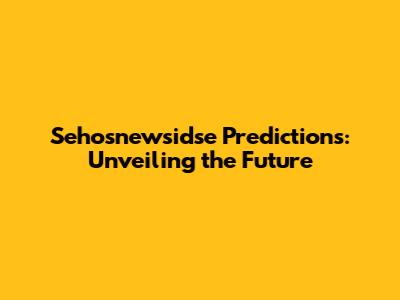 Sehosnewsidse Predictions: Unveiling the Future