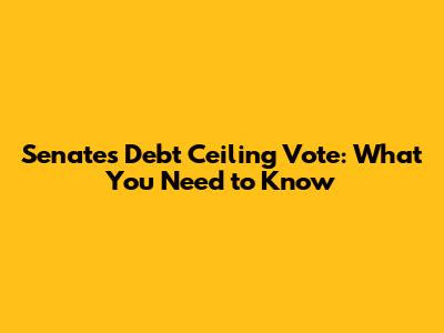 Senate's Debt Ceiling Vote: What You Need to Know