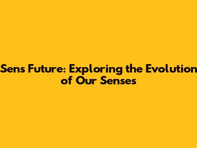 Sens Future: Exploring the Evolution of Our Senses