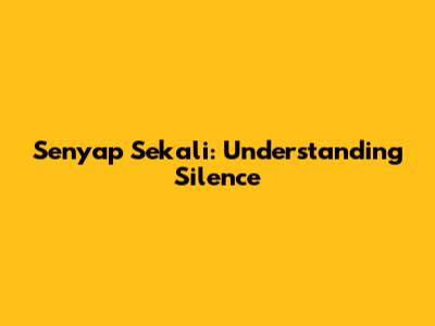 Senyap Sekali: Understanding Silence