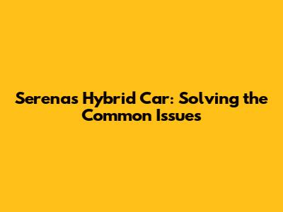 Serena's Hybrid Car: Solving the Common Issues