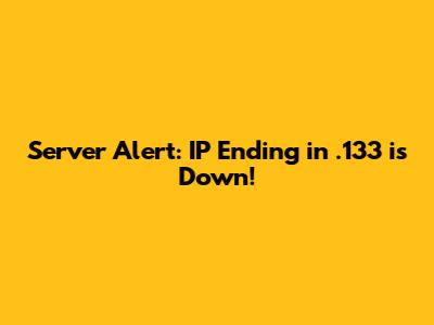 Server Alert: IP Ending in .133 is Down!