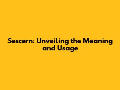 Sescern: Unveiling the Meaning and Usage