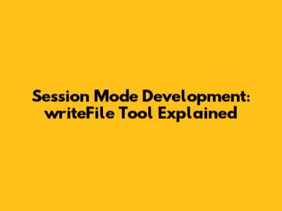 Session Mode Development: writeFile Tool Explained