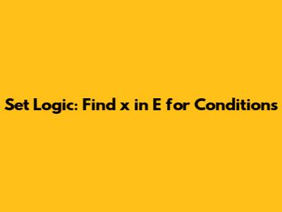 Set Logic: Find x in E for Conditions