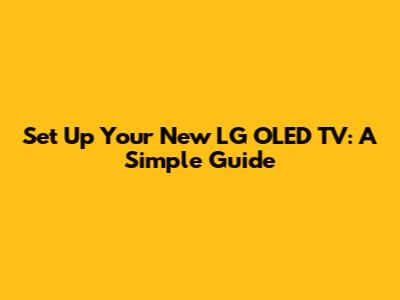 Set Up Your New LG OLED TV: A Simple Guide