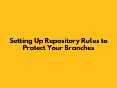Setting Up Repository Rules to Protect Your Branches
