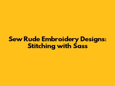 Sew Rude Embroidery Designs: Stitching with Sass